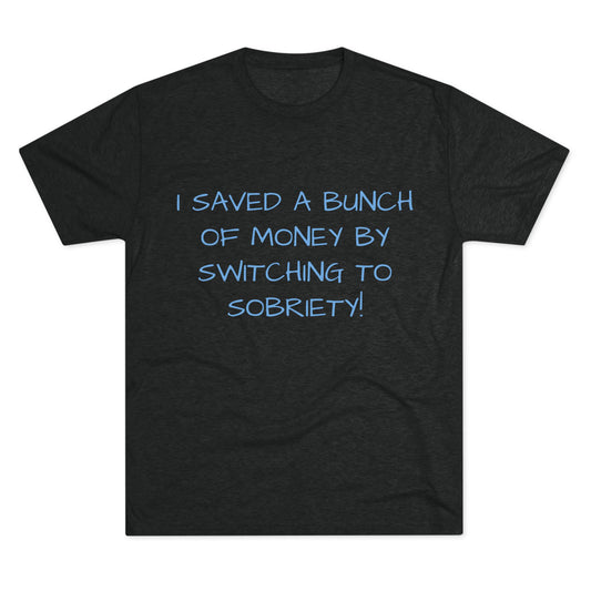 Unisex Tri-Blend Crew Tee - 'I Saved a Bunch of Money by Switching to Sobriety!'